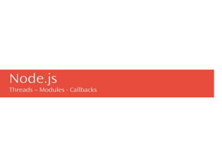 Node.js
Threads – Modules - Callbacks
 