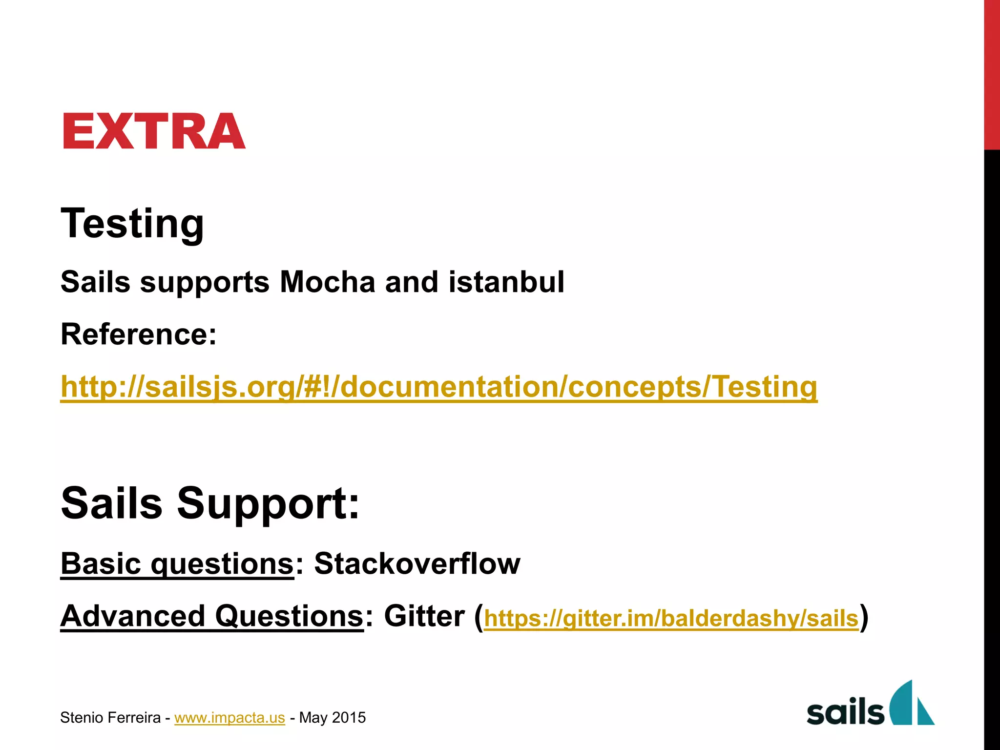 Stenio Ferreira - www.impacta.us - May 2015
EXTRA
Testing
Sails supports Mocha and istanbul
Reference:
http://sailsjs.org/#!/documentation/concepts/Testing
Sails Support:
Basic questions: Stackoverflow
Advanced Questions: Gitter (https://gitter.im/balderdashy/sails)
 
