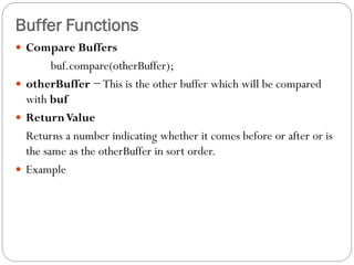 Buffer Functions
 Compare Buffers
buf.compare(otherBuffer);
 otherBuffer −This is the other buffer which will be compare...