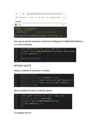 Para que se guarde usaremos el método de Mongoose findByIdAndUpdate y
lo re direccionamos.
METODO DELETE
Vamos a cambiar el botón por el enlace.
Ahora creamos la ruta y el método delete.
Si pulsamos borrar
 