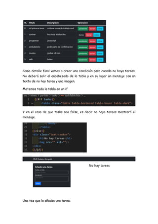 Como detalle final vamos a crear una condición para cuando no haya tareas.
No deberá salir el encabezado de la tabla y en su lugar un mensaje con un
texto de no hay tarea y una imagen.
Metemos toda la tabla en un if
Y en el caso de que tasks sea false, es decir no haya tareas mostrará el
mensaje.
Una vez que le añadas una tarea:
 