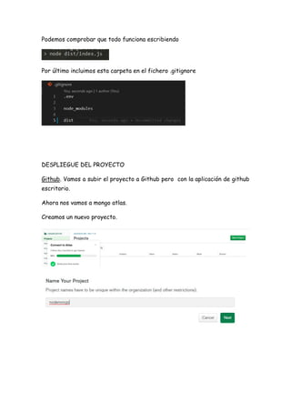 Podemos comprobar que todo funciona escribiendo
Por último incluimos esta carpeta en el fichero .gitignore
DESPLIEGUE DEL PROYECTO
Github. Vamos a subir el proyecto a Github pero con la aplicación de github
escritorio.
Ahora nos vamos a mongo atlas.
Creamos un nuevo proyecto.
 