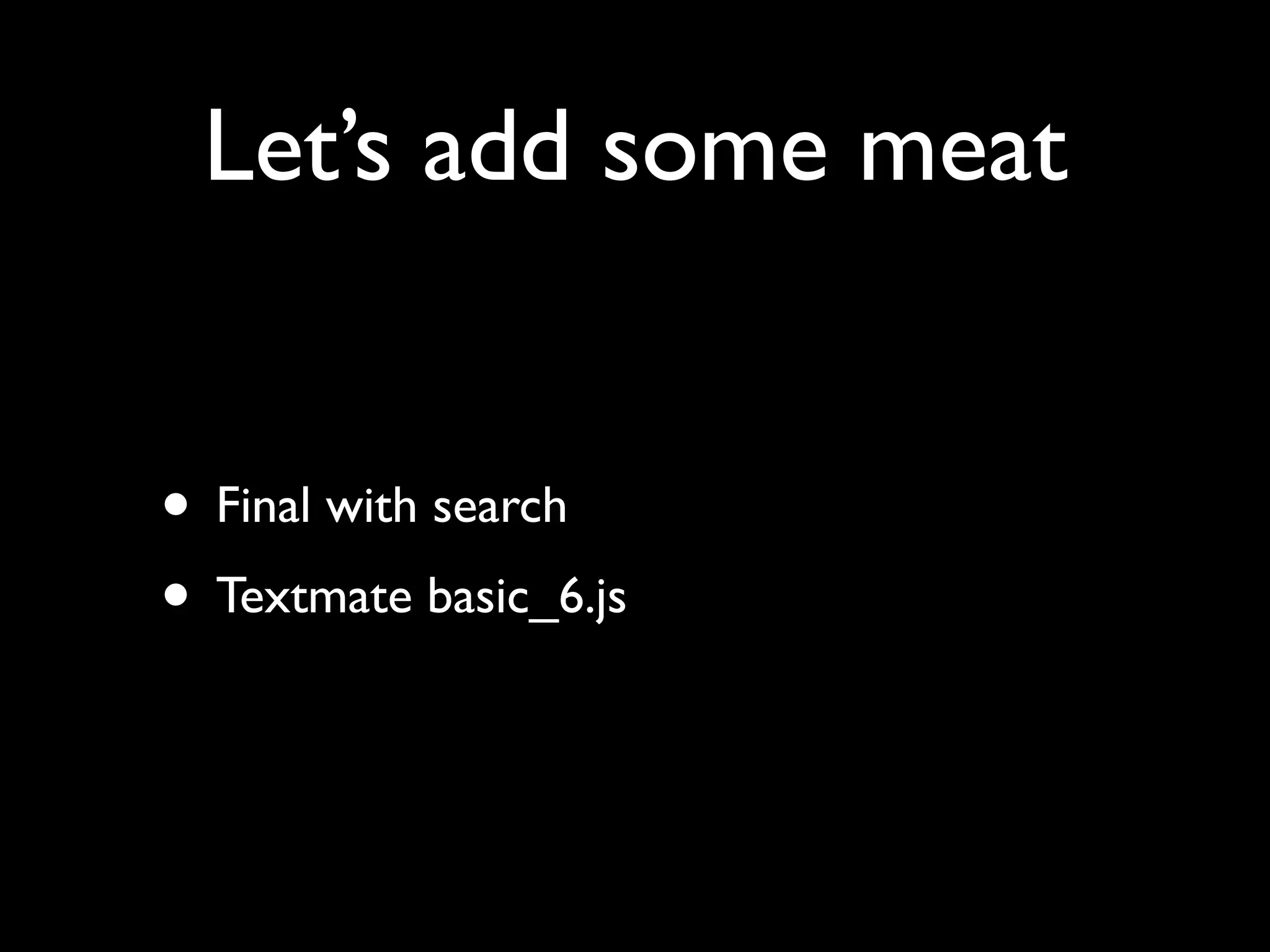Let’s add some meat • Final with search • Textmate basic_6.js 