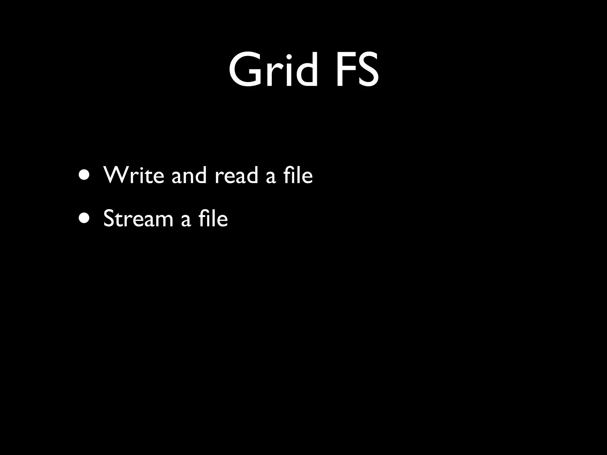 Grid FS • Write and read a ﬁle • Stream a ﬁle 