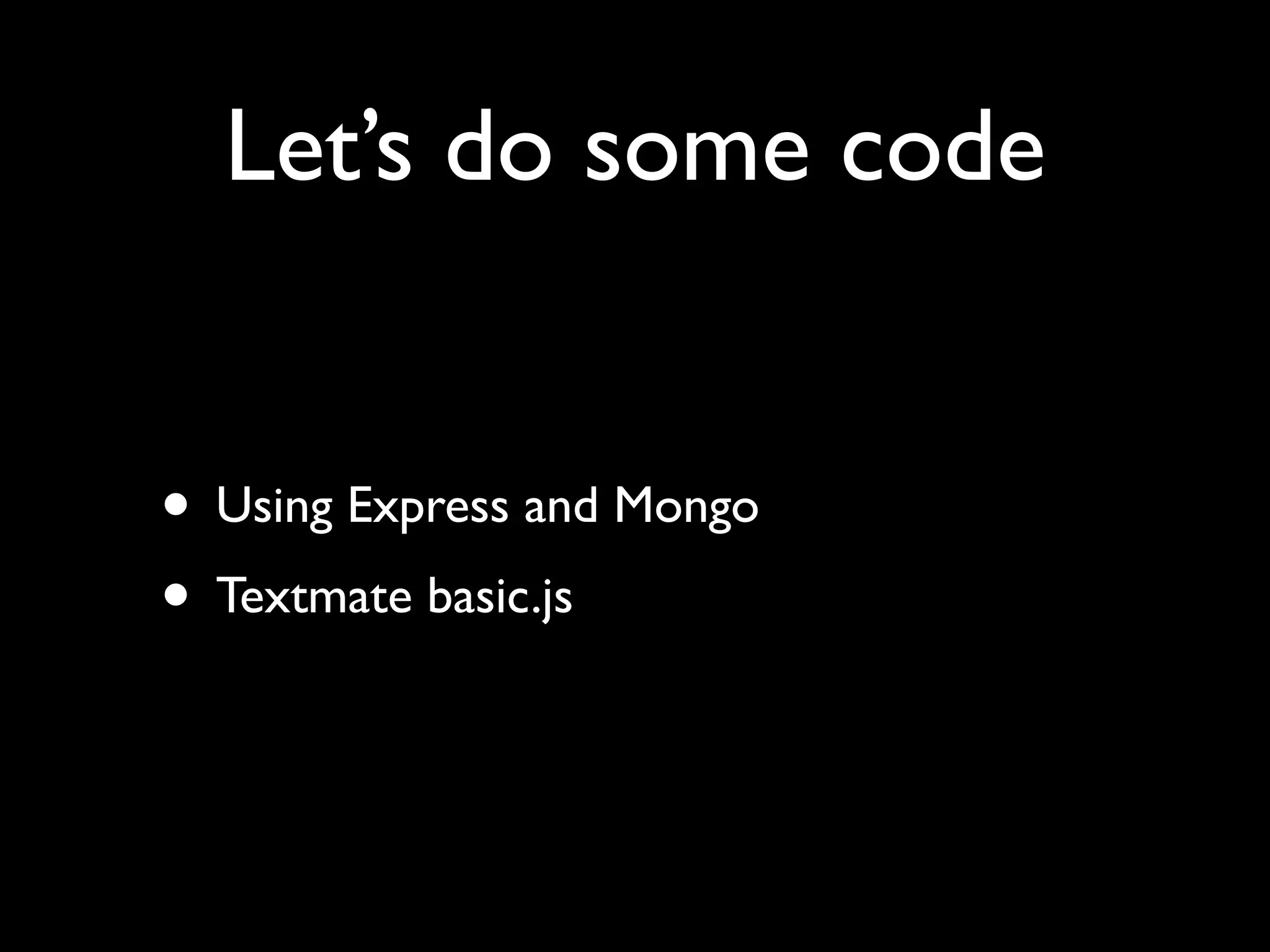 Let’s do some code • Using Express and Mongo • Textmate basic.js 