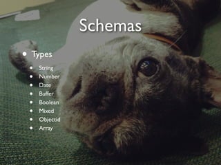 Schemas
• Types
• String
• Number
• Date
• Buffer
• Boolean
• Mixed
• Objectid
• Array
 