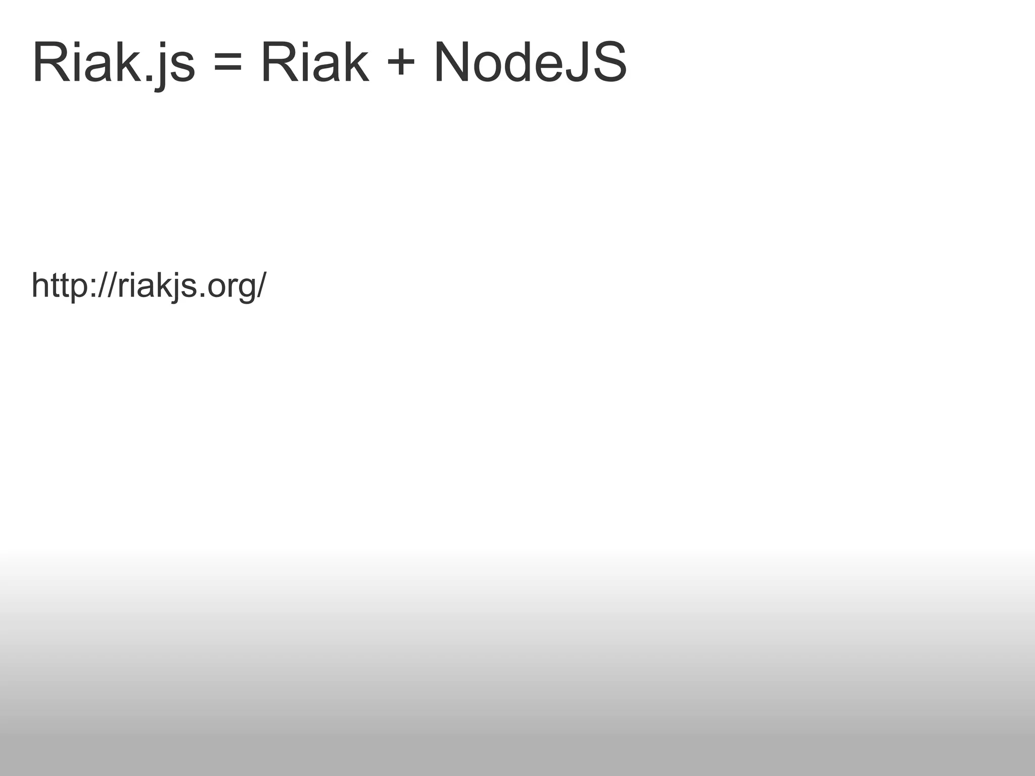 Riak.js = Riak + NodeJS


http://riakjs.org/
 
