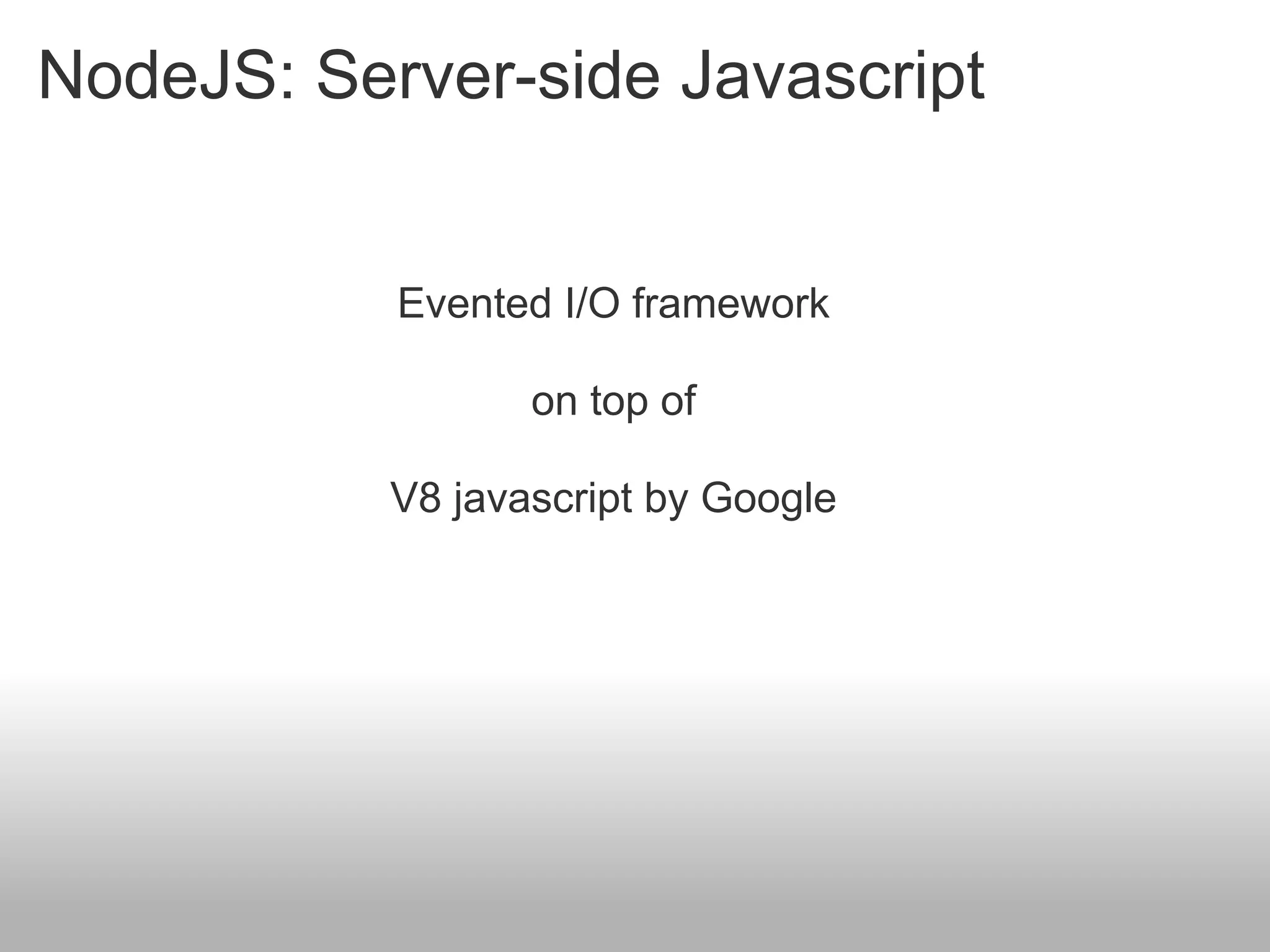 NodeJS: Server-side Javascript


           Evented I/O framework

                  on top of

           V8 javascript by Google
 