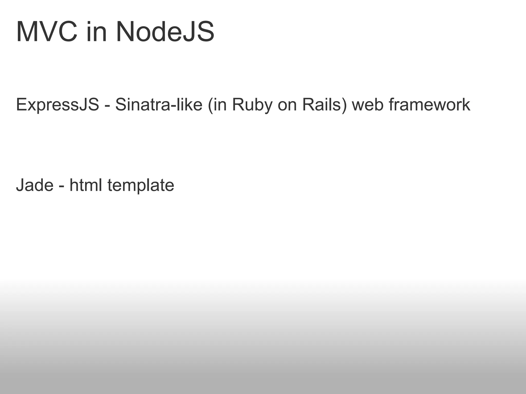 MVC in NodeJS

ExpressJS - Sinatra-like (in Ruby on Rails) web framework



Jade - html template
 