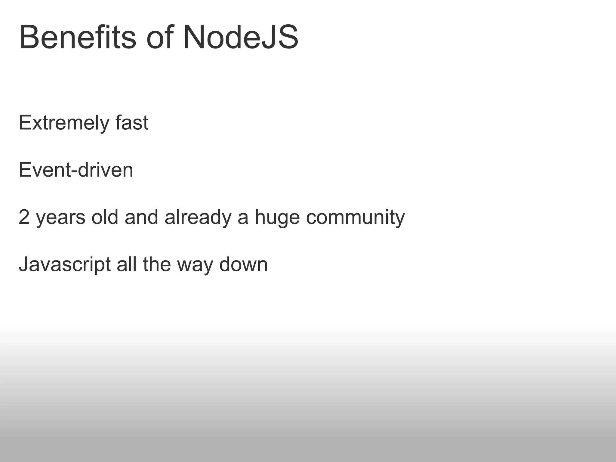 Benefits of NodeJS

Extremely fast

Event-driven

2 years old and already a huge community

Javascript all the way down
 
