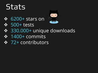 Stats
❖ 6200+ stars on
❖ 500+ tests
❖ 330.000+ unique downloads
❖ 1400+ commits
❖ 72+ contributors
 
