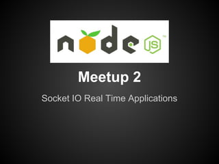 Meetup 2
Socket IO Real Time Applications
 