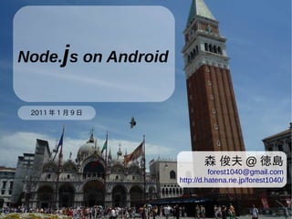 Node.js on Android


 2011 年 1 月 9 日




                            森 俊夫 @ 徳島
                               forest1040@gmail.com
                     http://d.hatena.ne.jp/forest1040/
 