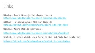 http://www.windowsazure.com/en-us/develop/nodejs/
https://github.com/WindowsAzure/azure-sdk-for-node

http://www.windowsazure.com/en-us/solutions/mobile/

https://github.com/WindowsAzure/socket.io-servicebus

 