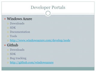 Developer Portals

 Windows Azure
   Downloads

   SDK

   Documentation

   Tools

   http://www.windowsazure.com/develop/node

 Github
   Downloads

   SDK

   Bug tracking

   http://github.com/windowsazure
 