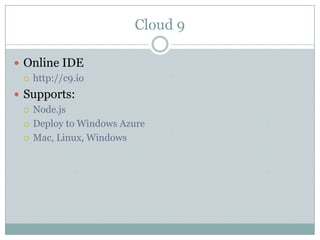 Cloud 9

 Online IDE
   http://c9.io

 Supports:
   Node.js

   Deploy to Windows Azure

   Mac, Linux, Windows
 