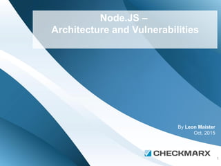1
Node.JS –
Architecture and Vulnerabilities
By Leon Maister
Oct, 2015
 