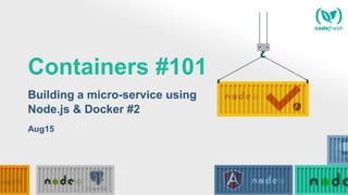 Containers #101
Building a micro-service using
Node.js & Docker #2
Aug15
 
