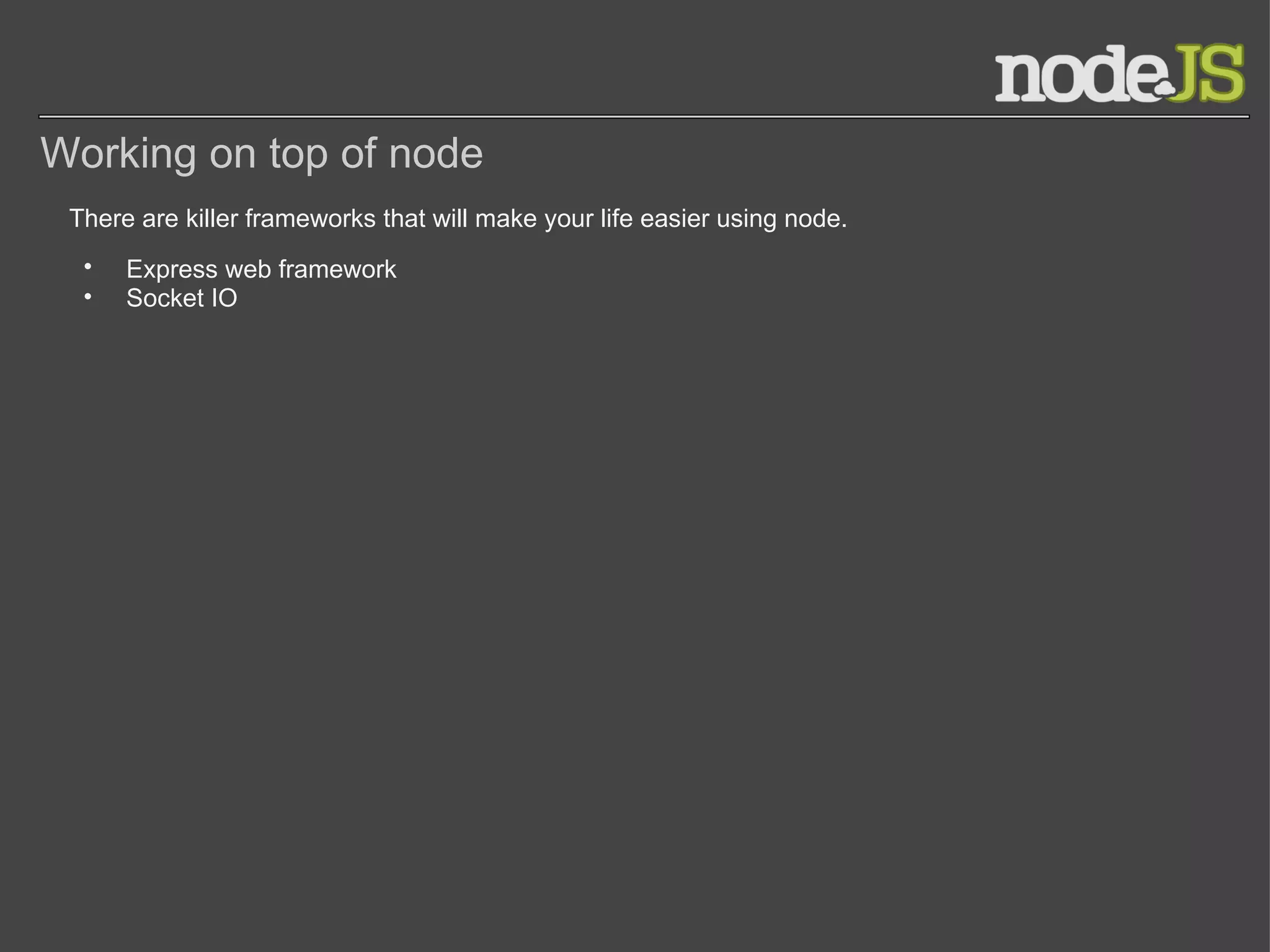 Working on top of node There are killer frameworks that will make your life easier using node. Express web framework Socket IO 