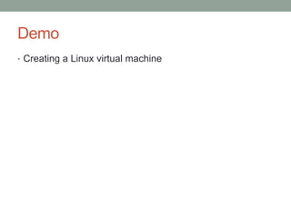 Demo
• Creating a Linux virtual machine
 