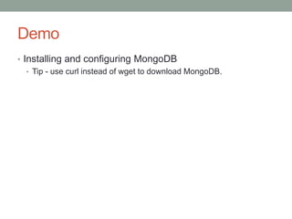 Demo
• Installing and configuring MongoDB
• Tip - use curl instead of wget to download MongoDB.
 