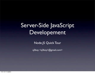 Server-Side JavaScript
   Developement
     Node.JS Quick Tour

    q3boy <q3boy1@gmail.com>
 