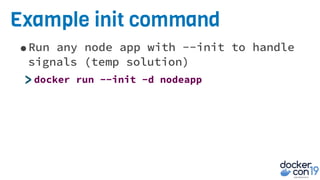 Example init command
•Run any node app with --init to handle
signals (temp solution)
>docker run --init -d nodeapp
 