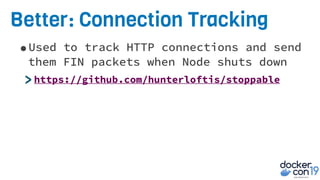 •Used to track HTTP connections and send
them FIN packets when Node shuts down
>https://github.com/hunterloftis/stoppable
Better: Connection Tracking
 