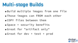 Multi-stage Builds
•Build multiple images from one file
•Those images can FROM each other
•COPY files between them
•Space + security benefits
•Great for "artifact only"
•Great for dev + test + prod
 