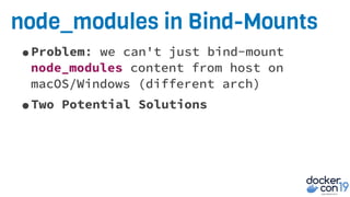 node_modules in Bind-Mounts
•Problem: we can't just bind-mount
node_modules content from host on
macOS/Windows (different arch)
•Two Potential Solutions
 