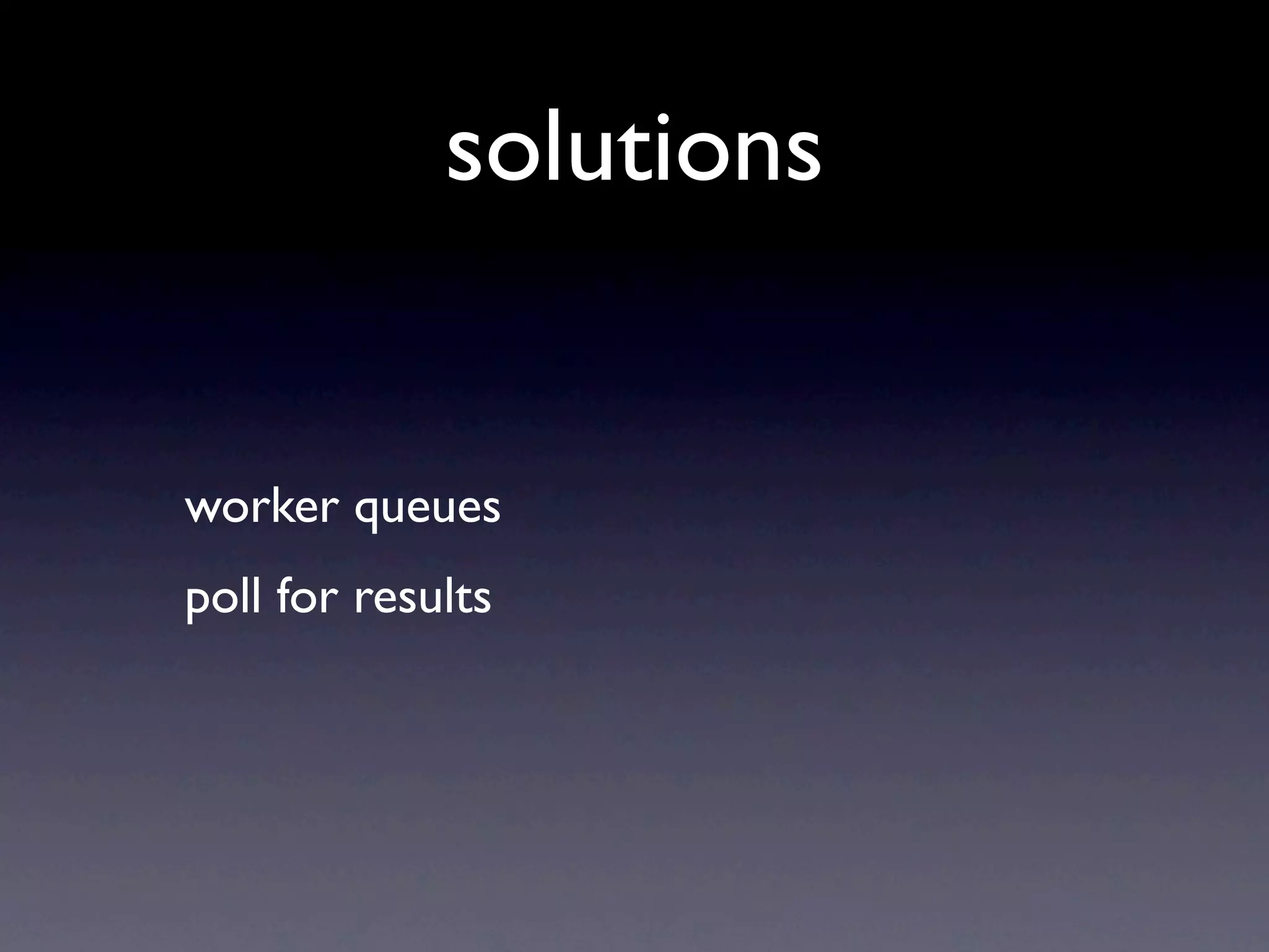 solutions


worker queues
poll for results
 