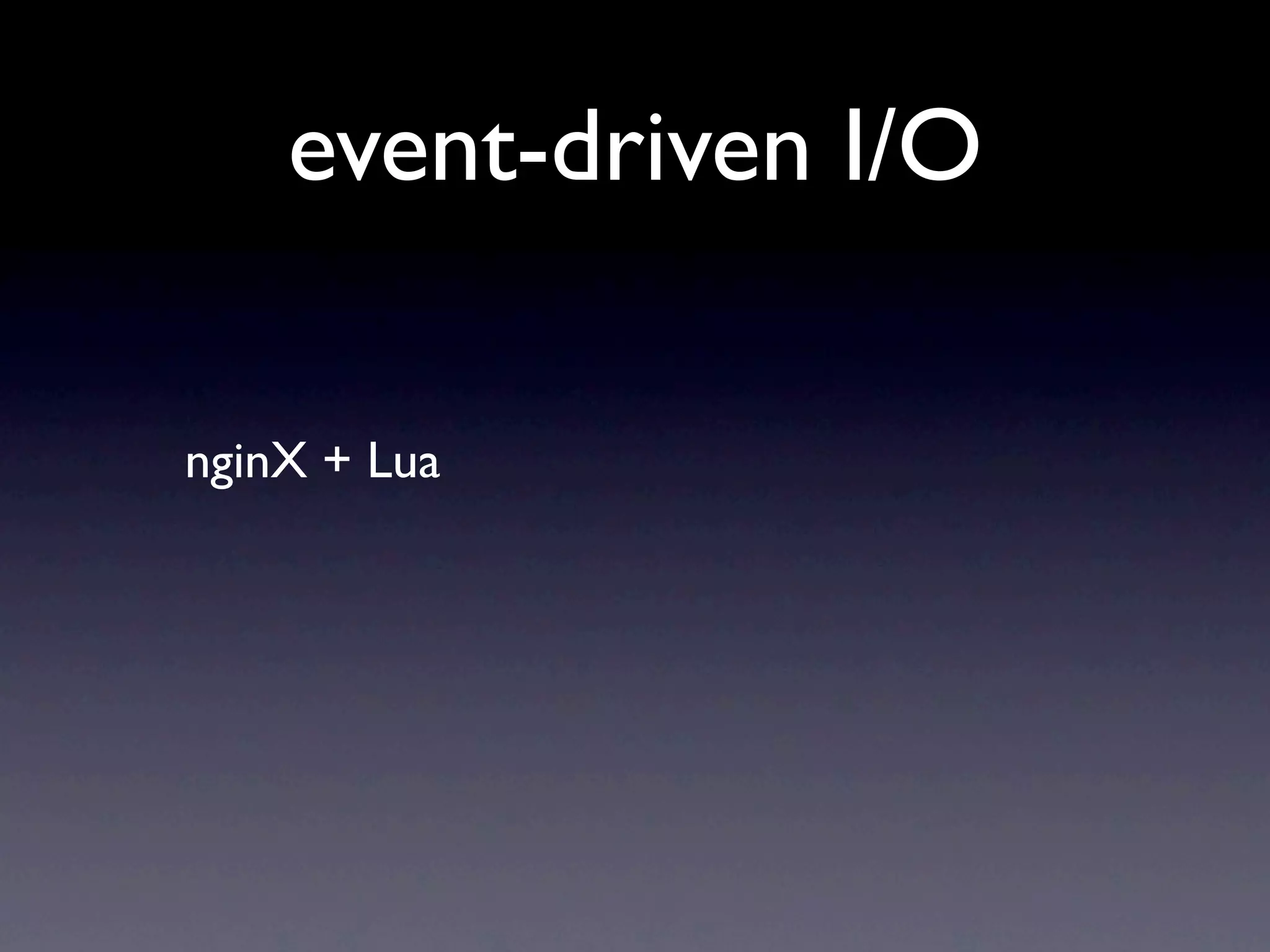 event-driven I/O

nginX + Lua
 