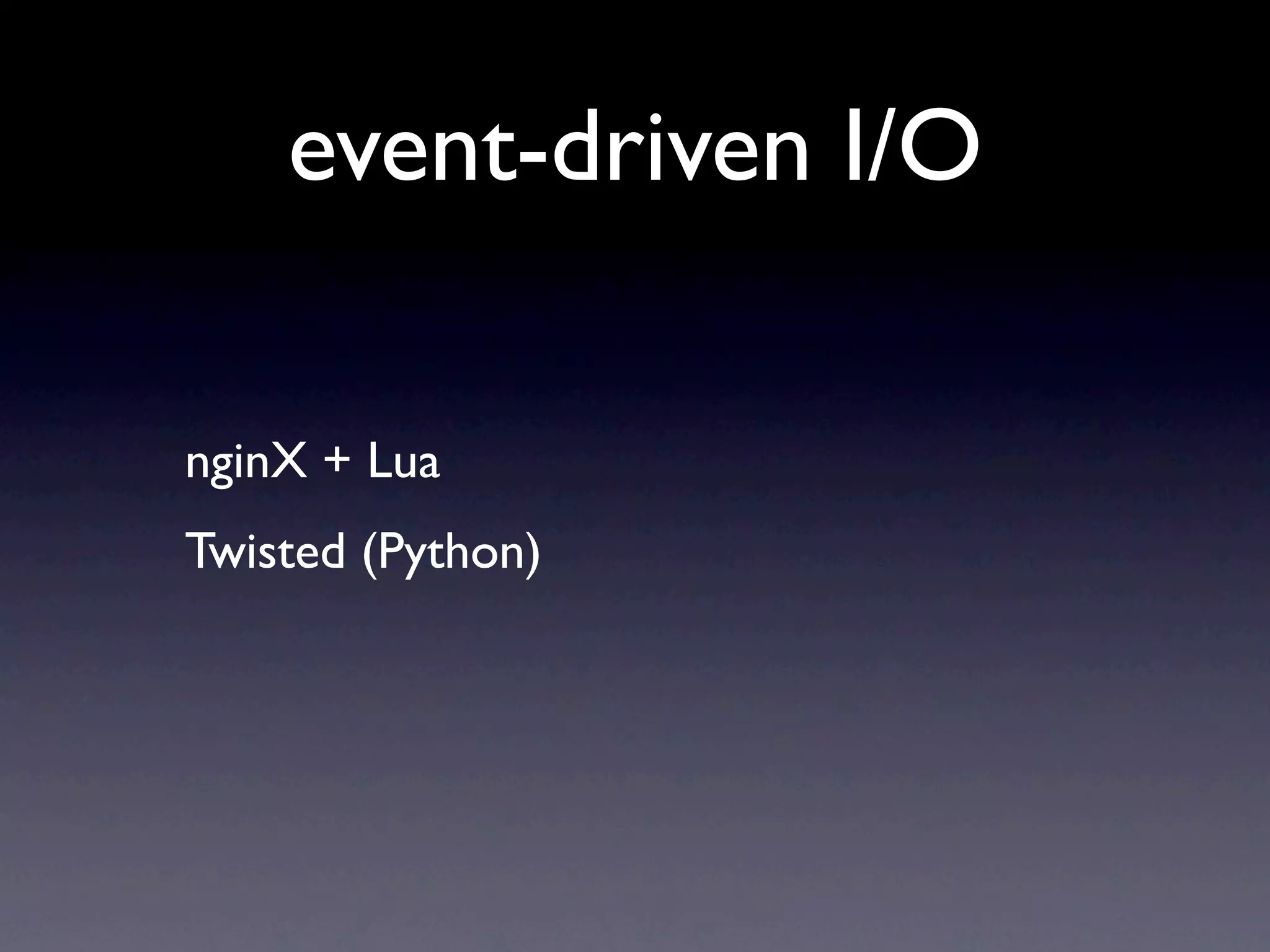 event-driven I/O

nginX + Lua
Twisted (Python)
 