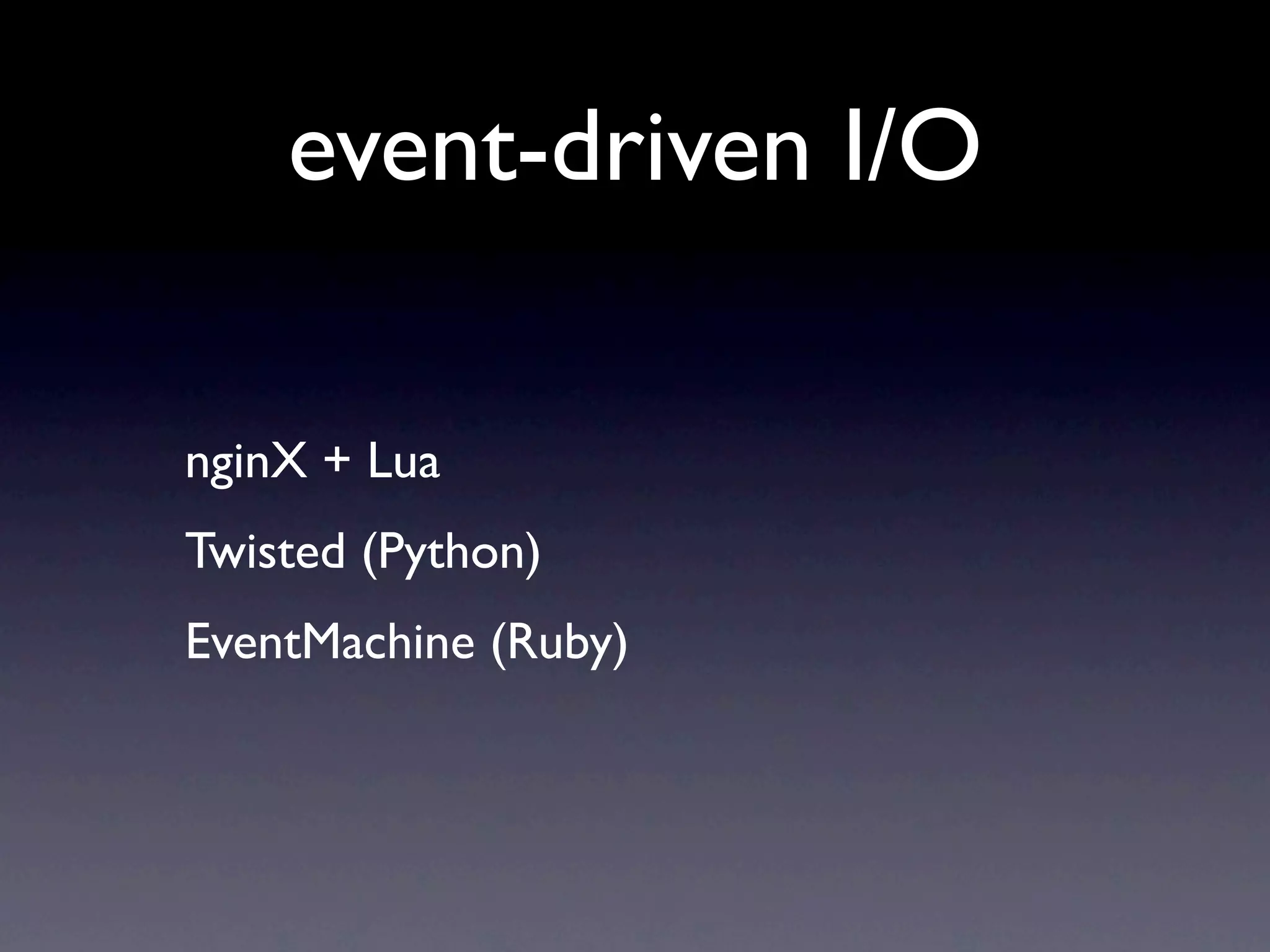 event-driven I/O

nginX + Lua
Twisted (Python)
EventMachine (Ruby)
 