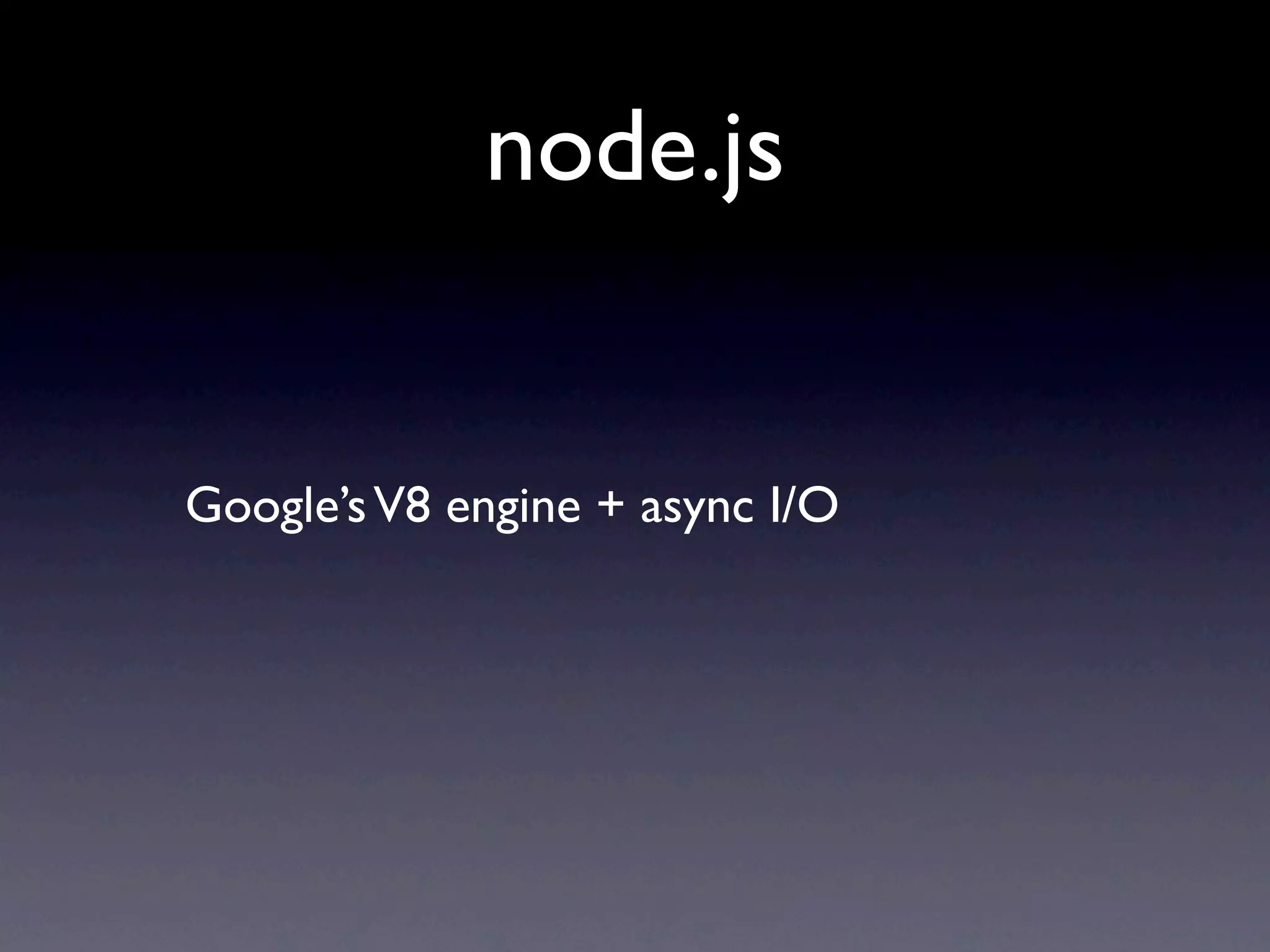 node.js


Google’s V8 engine + async I/O
 
