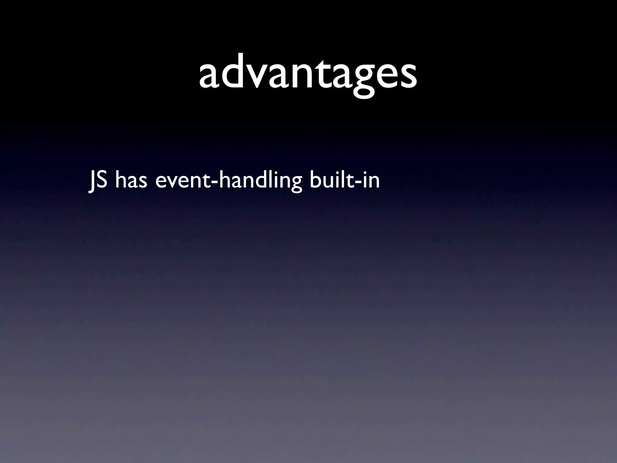 advantages
JS has event-handling built-in
 