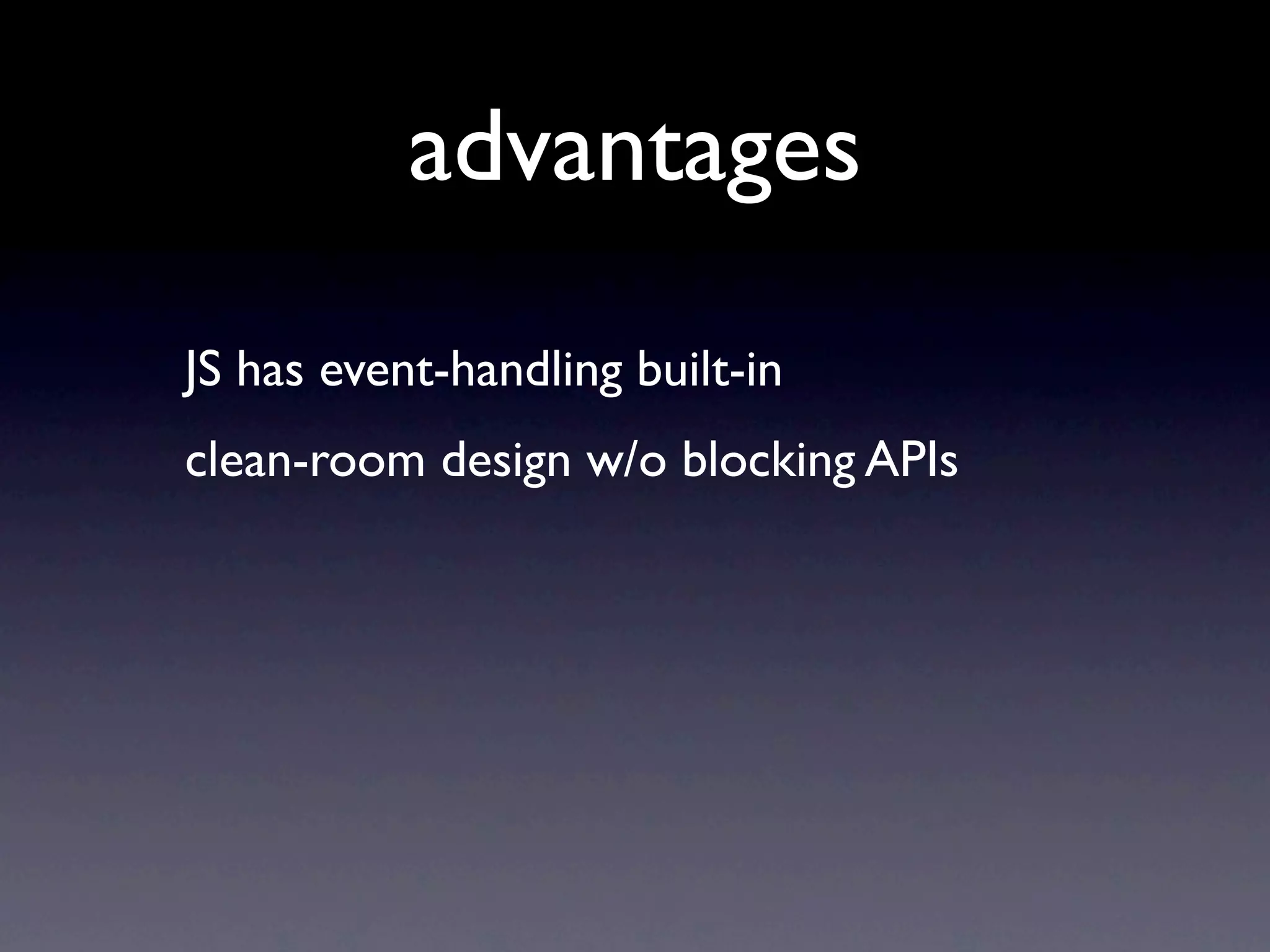 advantages
JS has event-handling built-in
clean-room design w/o blocking APIs
 