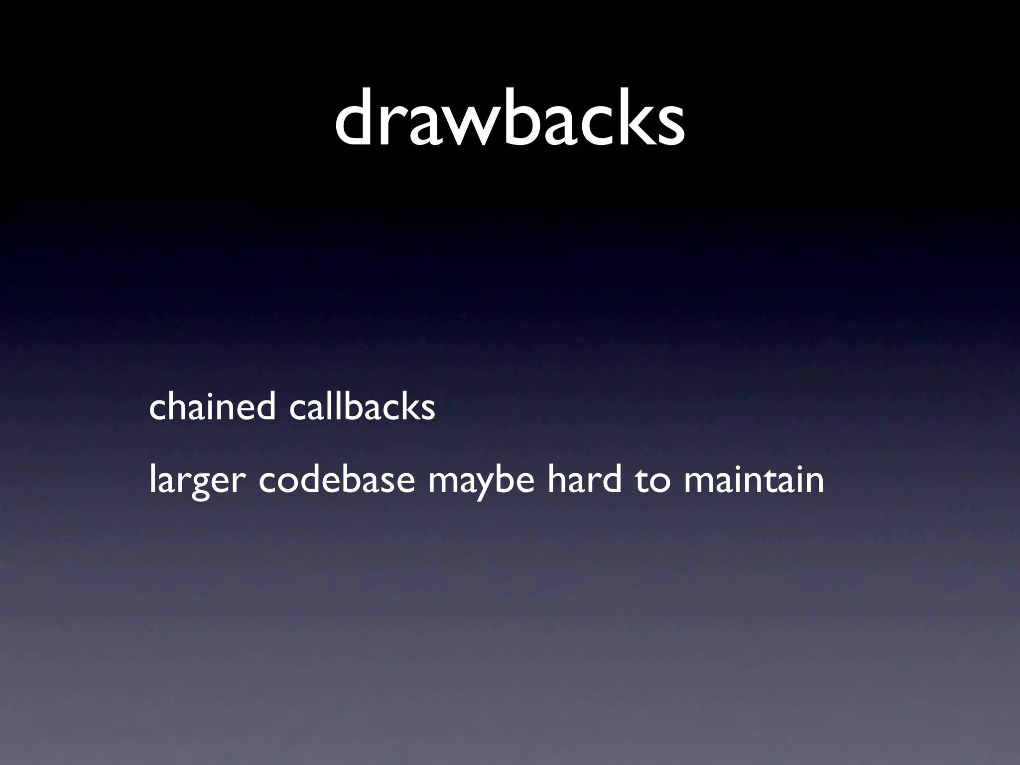 drawbacks


chained callbacks
larger codebase maybe hard to maintain
 