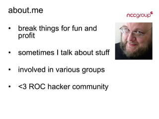 about.me
• break things for fun and
profit
• sometimes I talk about stuff
• involved in various groups
• <3 ROC hacker community
 