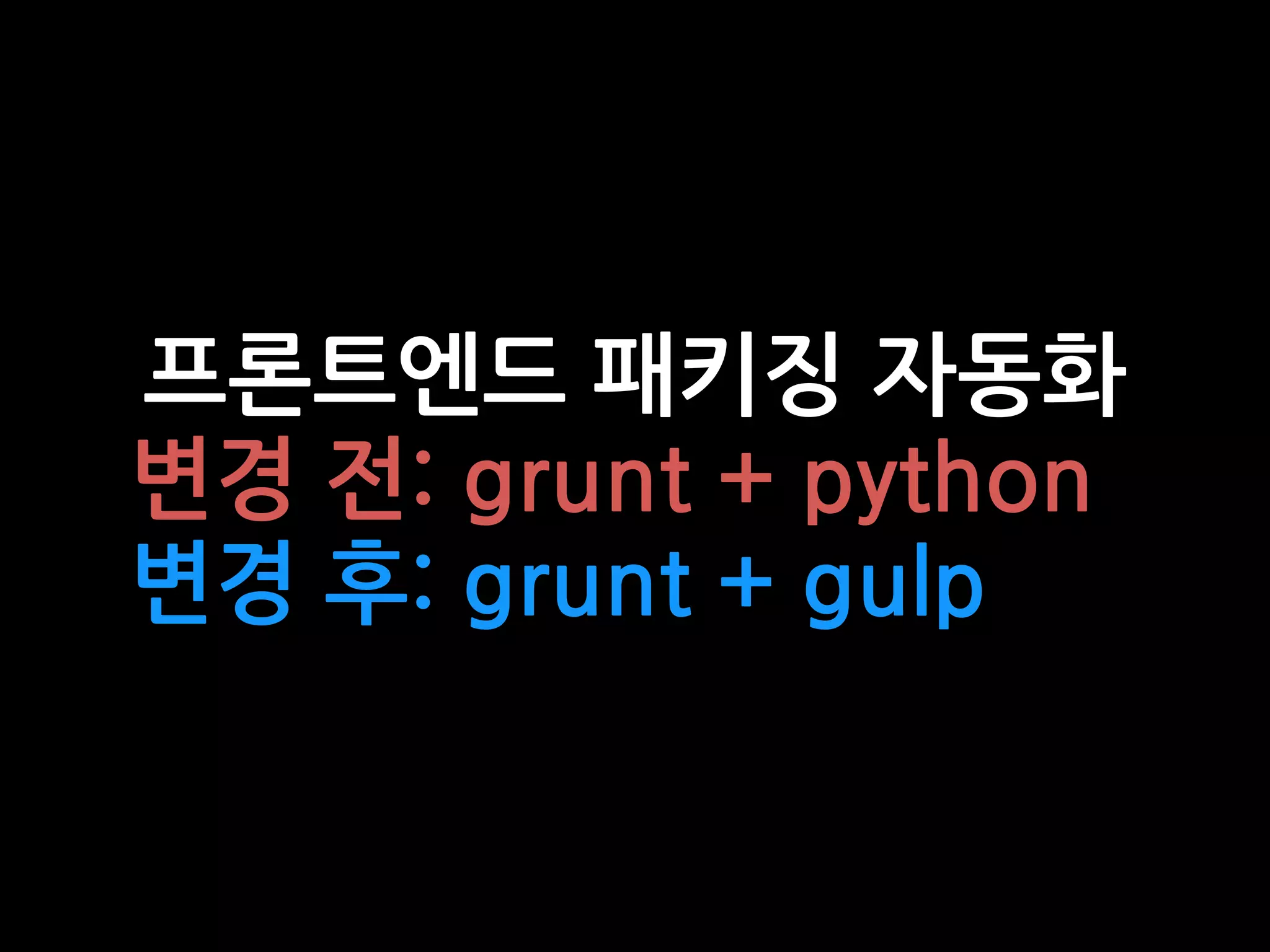프론트엔드 패키징 자동화
변경 전: grunt + python
변경 후: grunt + gulp
 