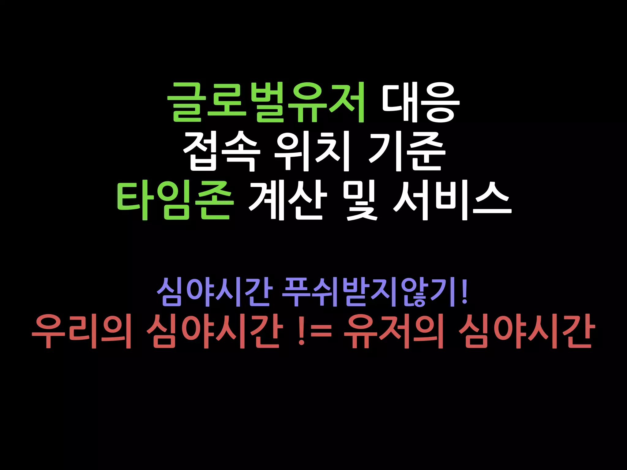 글로벌유저 대응
접속 위치 기준
타임존 계산 및 서비스
심야시간 푸쉬받지않기!
우리의 심야시간 != 유저의 심야시간
 