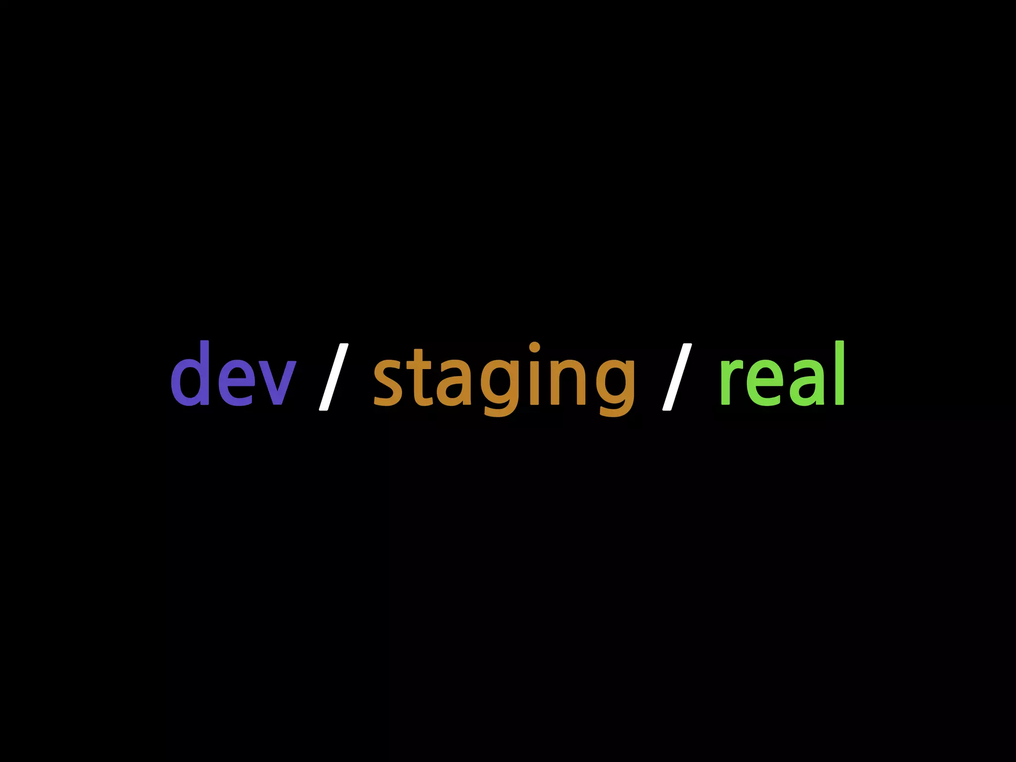 dev / staging / real
 
