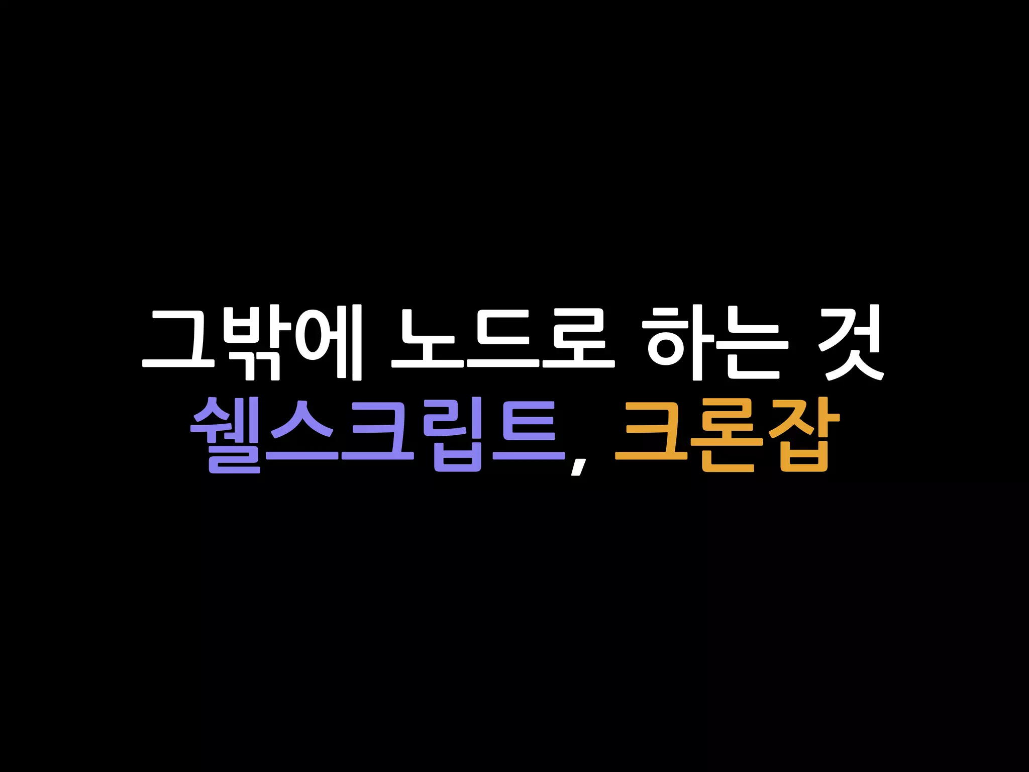 그밖에 노드로 하는 것
쉘스크립트, 크론잡
 