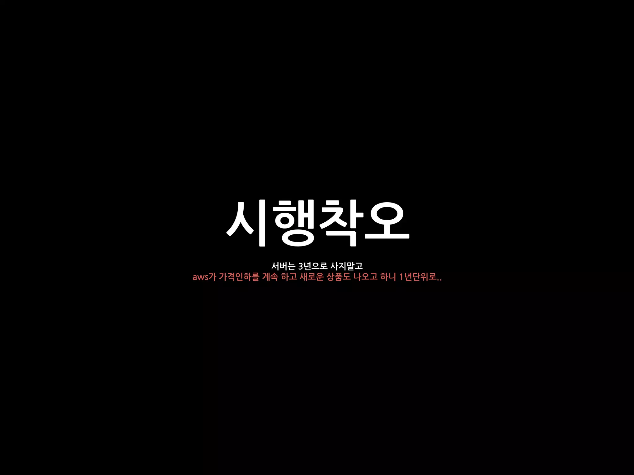 시행착오
서버는 3년으로 사지말고
aws가 가격인하를 계속 하고 새로운 상품도 나오고 하니 1년단위로..
 