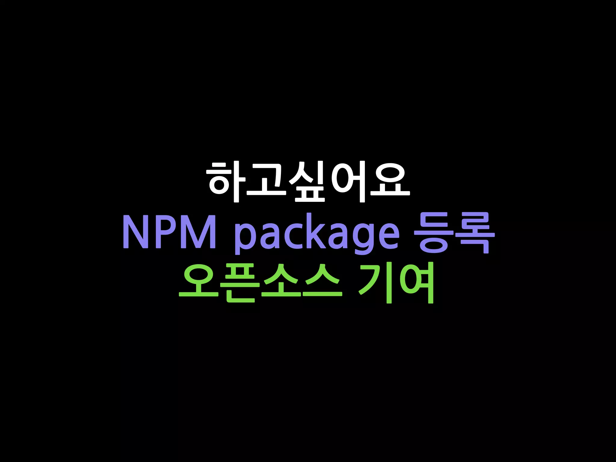 하고싶어요
NPM package 등록
오픈소스 기여
 