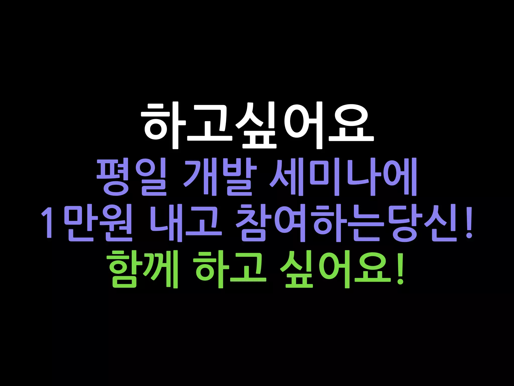 하고싶어요
평일 개발 세미나에
1만원 내고 참여하는당신!
함께 하고 싶어요!
 