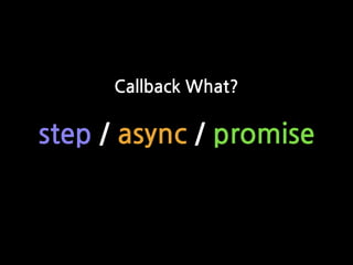 step / async / promise
Callback What?
 
