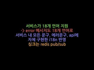 서비스가 18개 언어 지원
-> error 메시지도 18개 언어로
서비스 내 모든 문구, 에러문구, api에
자체 구현한 i18n 반영
싱크는 redis pub/sub
 