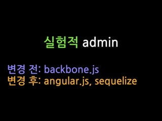 실험적 admin
변경 전: backbone.js
변경 후: angular.js, sequelize
 