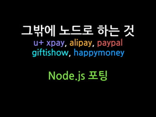 그밖에 노드로 하는 것
u+ xpay, alipay, paypal
giftishow, happymoney
Node.js 포팅
 